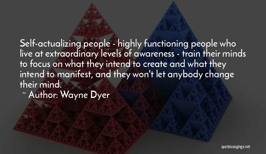 Wayne Dyer Quotes: Self-actualizing People - Highly Functioning People Who Live At Extraordinary Levels Of Awareness - Train Their Minds To Focus On
