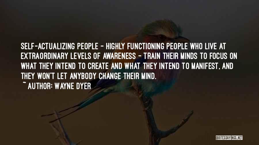 Wayne Dyer Quotes: Self-actualizing People - Highly Functioning People Who Live At Extraordinary Levels Of Awareness - Train Their Minds To Focus On