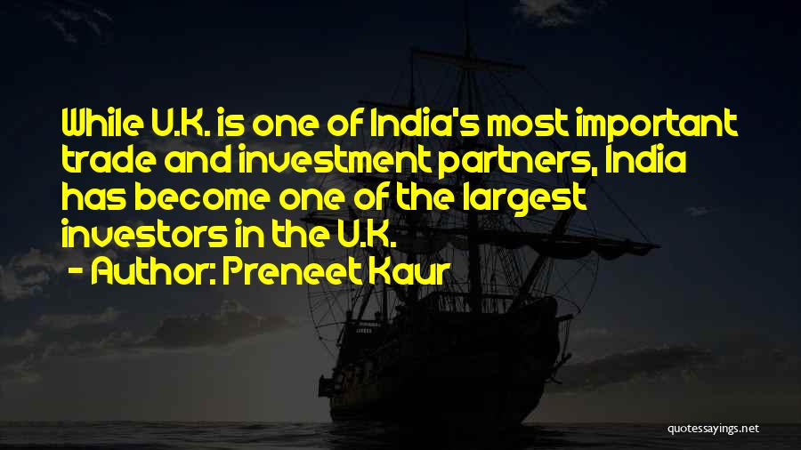 Preneet Kaur Quotes: While U.k. Is One Of India's Most Important Trade And Investment Partners, India Has Become One Of The Largest Investors