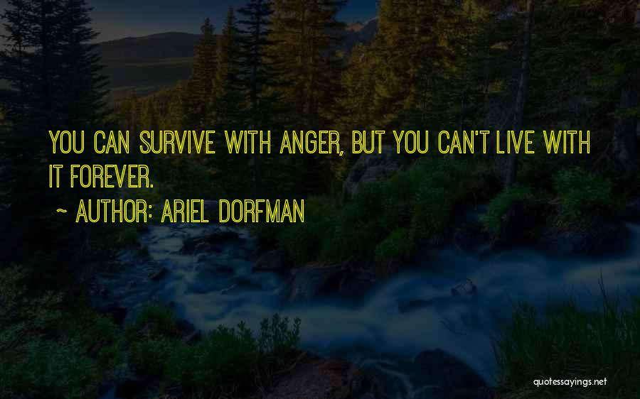 Ariel Dorfman Quotes: You Can Survive With Anger, But You Can't Live With It Forever.