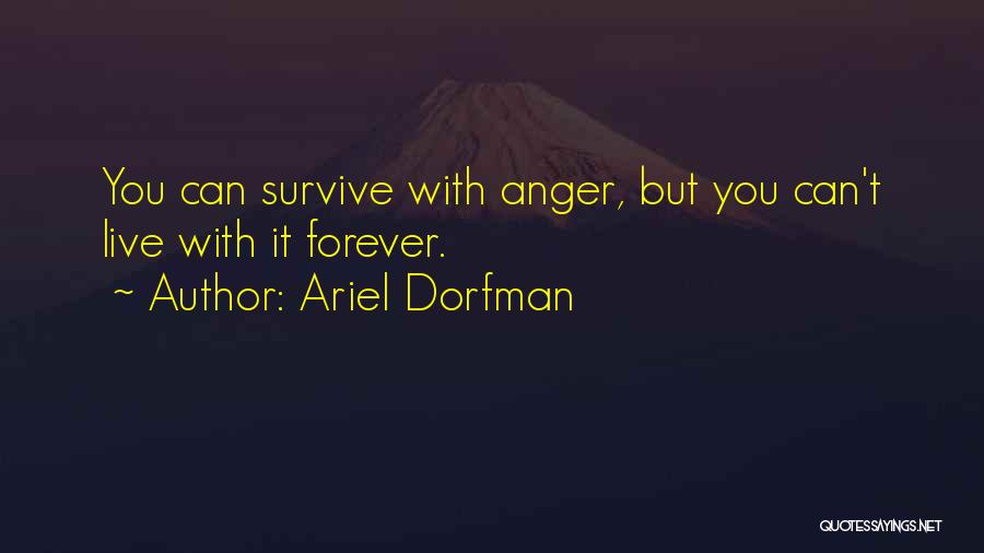Ariel Dorfman Quotes: You Can Survive With Anger, But You Can't Live With It Forever.
