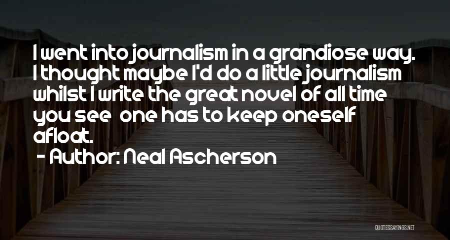 Neal Ascherson Quotes: I Went Into Journalism In A Grandiose Way. I Thought Maybe I'd Do A Little Journalism Whilst I Write The