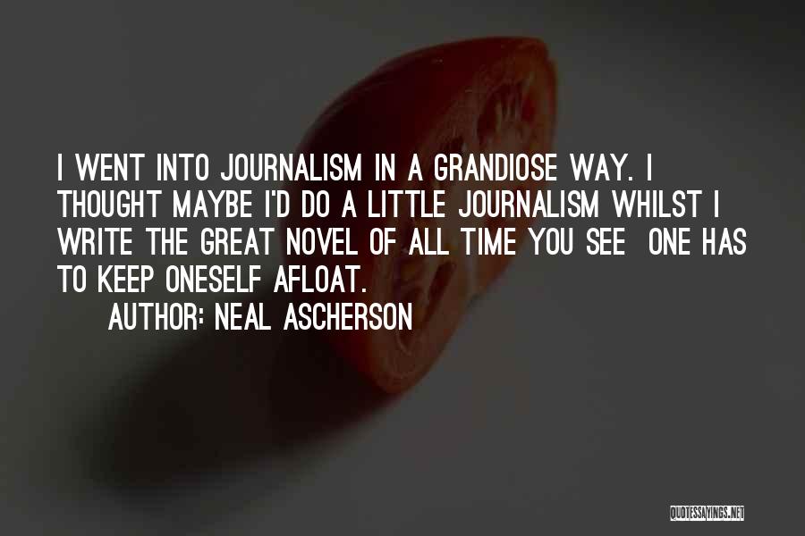 Neal Ascherson Quotes: I Went Into Journalism In A Grandiose Way. I Thought Maybe I'd Do A Little Journalism Whilst I Write The