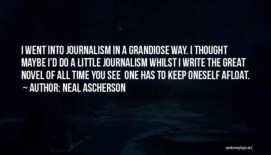 Neal Ascherson Quotes: I Went Into Journalism In A Grandiose Way. I Thought Maybe I'd Do A Little Journalism Whilst I Write The