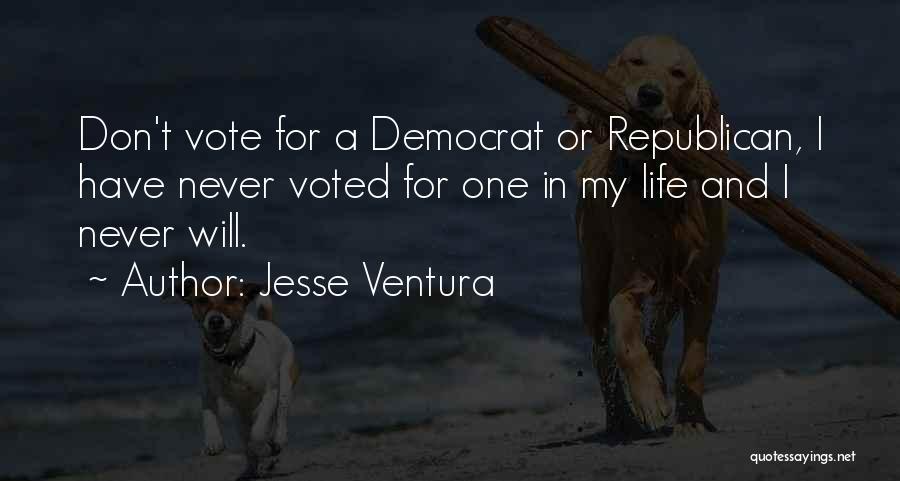 Jesse Ventura Quotes: Don't Vote For A Democrat Or Republican, I Have Never Voted For One In My Life And I Never Will.