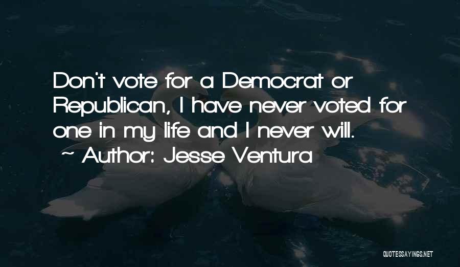 Jesse Ventura Quotes: Don't Vote For A Democrat Or Republican, I Have Never Voted For One In My Life And I Never Will.