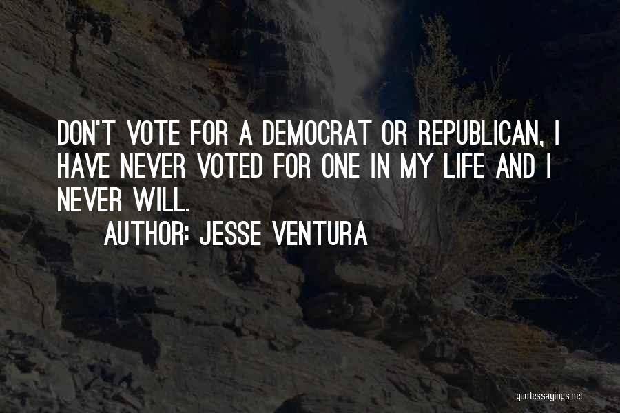 Jesse Ventura Quotes: Don't Vote For A Democrat Or Republican, I Have Never Voted For One In My Life And I Never Will.