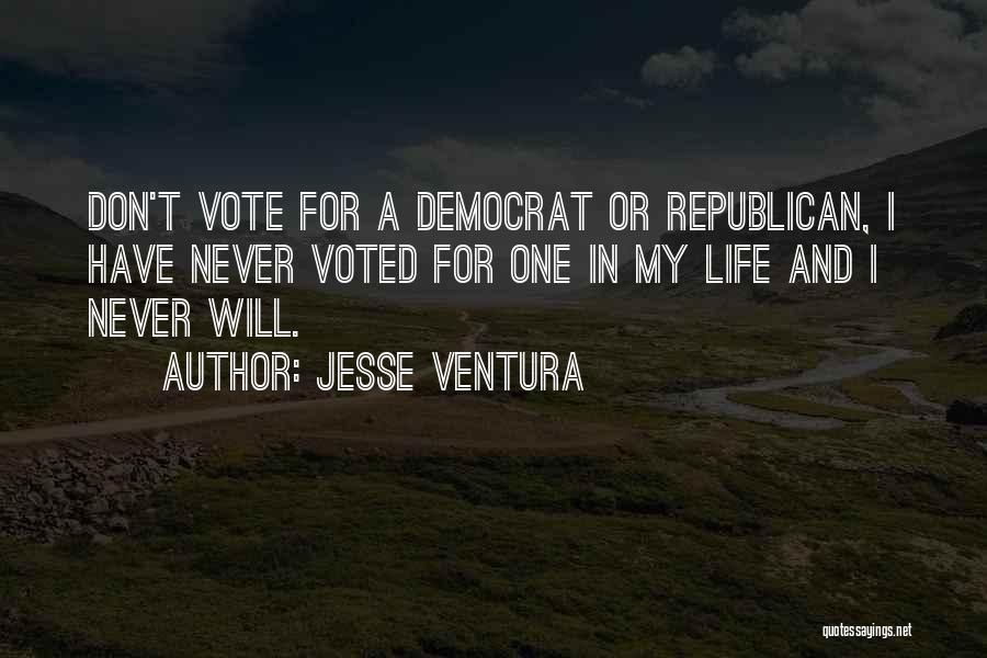 Jesse Ventura Quotes: Don't Vote For A Democrat Or Republican, I Have Never Voted For One In My Life And I Never Will.