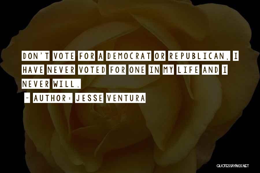 Jesse Ventura Quotes: Don't Vote For A Democrat Or Republican, I Have Never Voted For One In My Life And I Never Will.