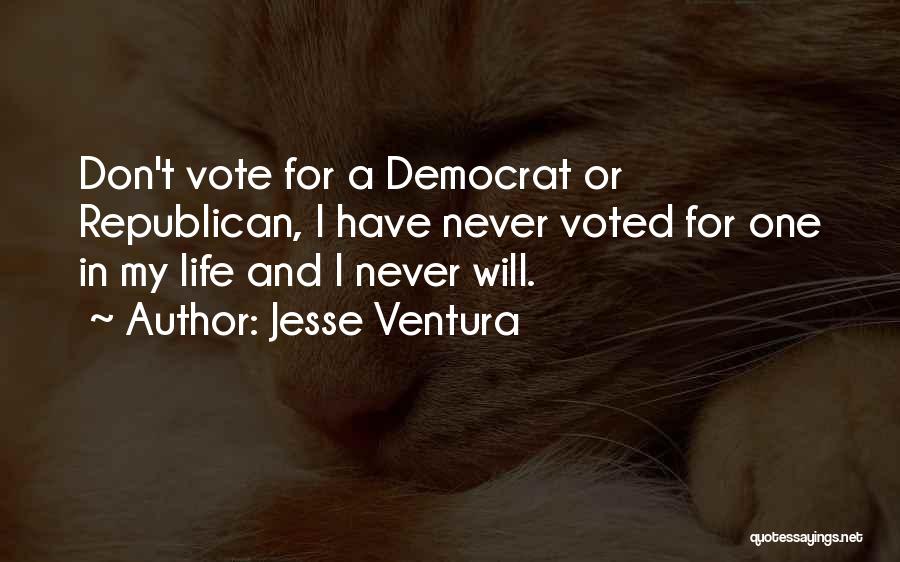 Jesse Ventura Quotes: Don't Vote For A Democrat Or Republican, I Have Never Voted For One In My Life And I Never Will.