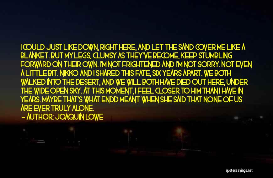 Joaquin Lowe Quotes: I Could Just Like Down, Right Here, And Let The Sand Cover Me Like A Blanket. But My Legs, Clumsy