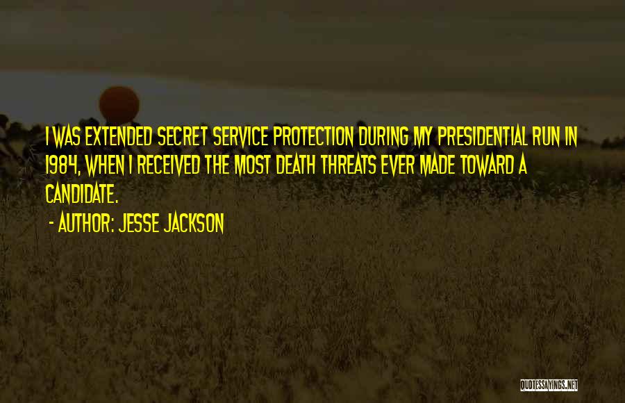 Jesse Jackson Quotes: I Was Extended Secret Service Protection During My Presidential Run In 1984, When I Received The Most Death Threats Ever
