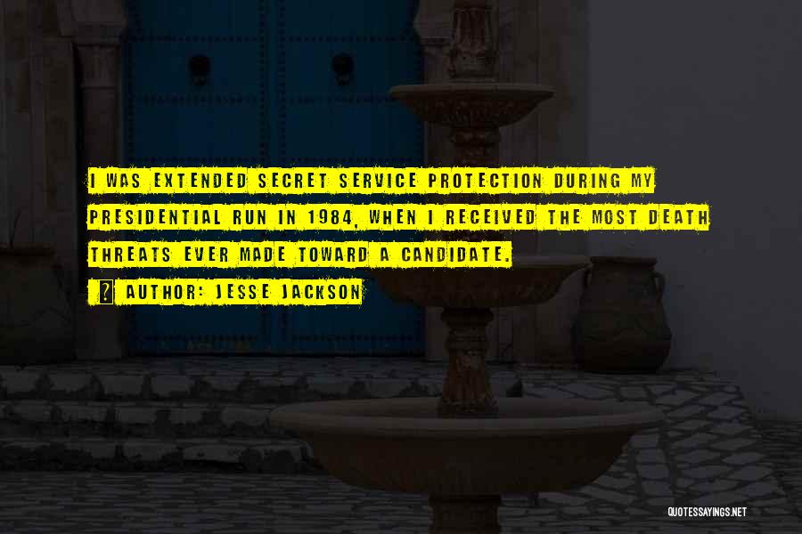 Jesse Jackson Quotes: I Was Extended Secret Service Protection During My Presidential Run In 1984, When I Received The Most Death Threats Ever