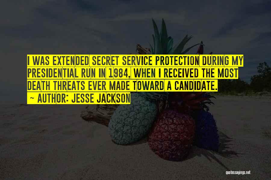 Jesse Jackson Quotes: I Was Extended Secret Service Protection During My Presidential Run In 1984, When I Received The Most Death Threats Ever