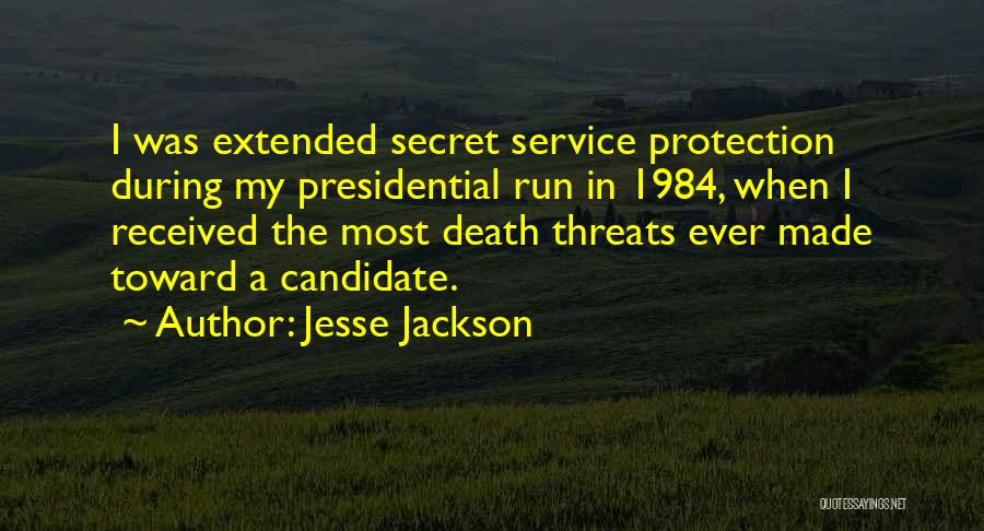 Jesse Jackson Quotes: I Was Extended Secret Service Protection During My Presidential Run In 1984, When I Received The Most Death Threats Ever
