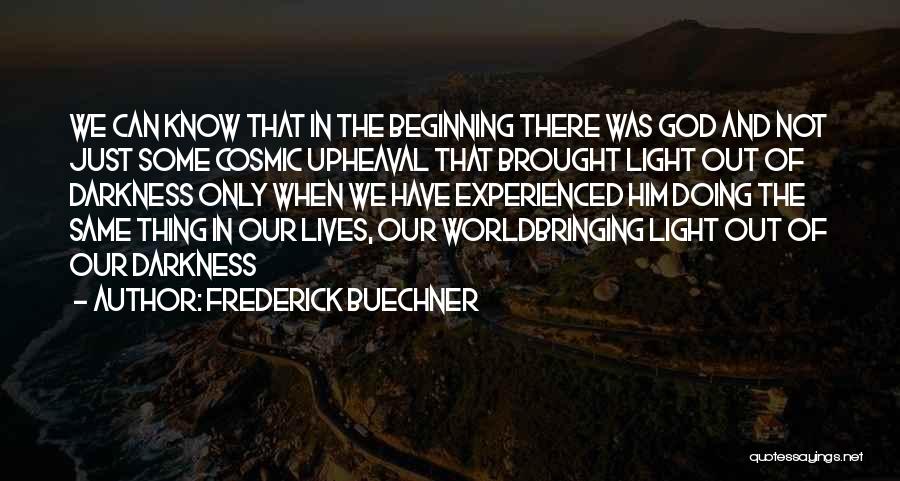 Frederick Buechner Quotes: We Can Know That In The Beginning There Was God And Not Just Some Cosmic Upheaval That Brought Light Out