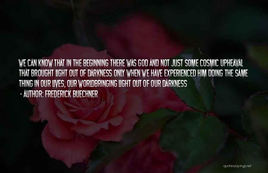 Frederick Buechner Quotes: We Can Know That In The Beginning There Was God And Not Just Some Cosmic Upheaval That Brought Light Out