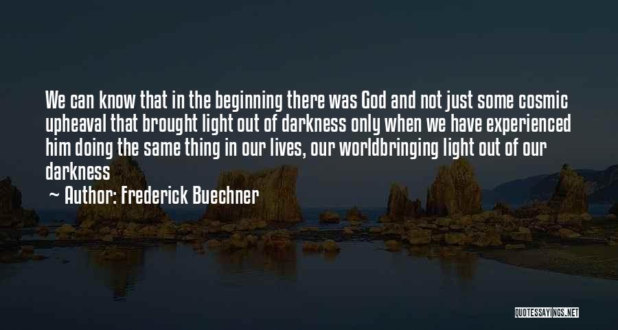 Frederick Buechner Quotes: We Can Know That In The Beginning There Was God And Not Just Some Cosmic Upheaval That Brought Light Out