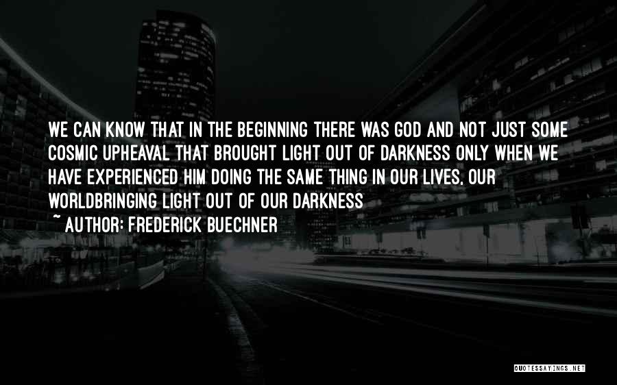 Frederick Buechner Quotes: We Can Know That In The Beginning There Was God And Not Just Some Cosmic Upheaval That Brought Light Out