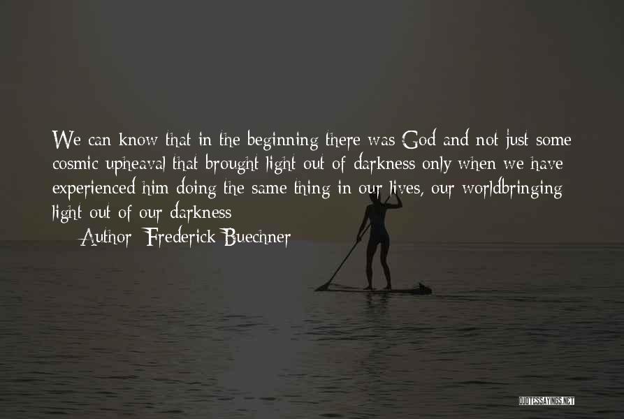 Frederick Buechner Quotes: We Can Know That In The Beginning There Was God And Not Just Some Cosmic Upheaval That Brought Light Out