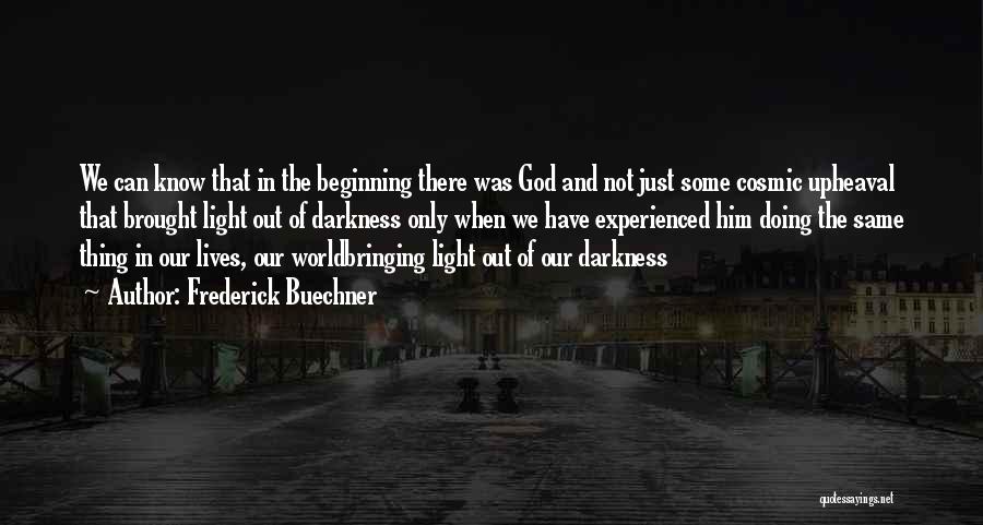 Frederick Buechner Quotes: We Can Know That In The Beginning There Was God And Not Just Some Cosmic Upheaval That Brought Light Out