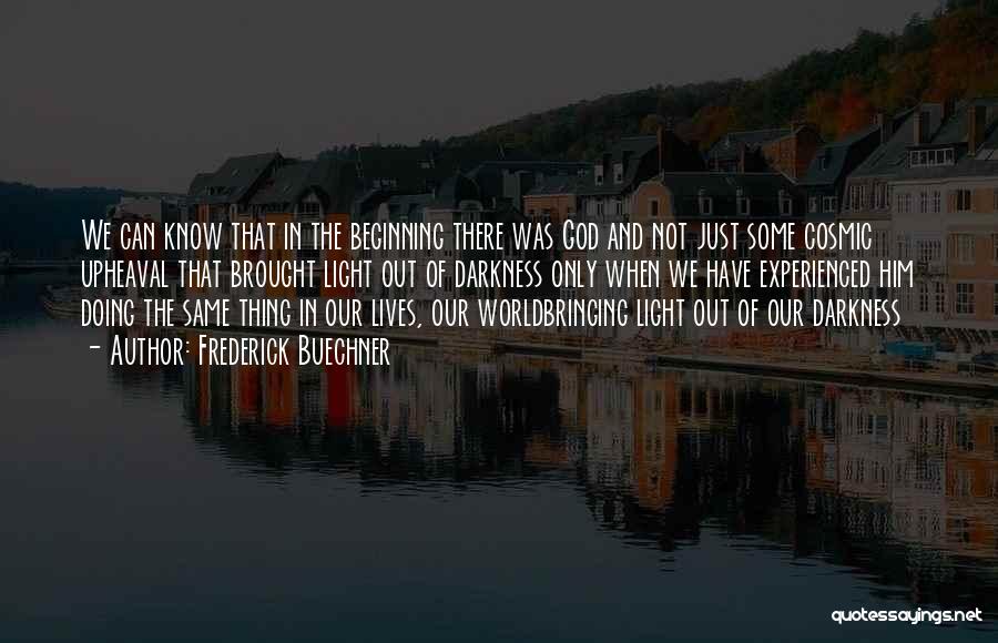 Frederick Buechner Quotes: We Can Know That In The Beginning There Was God And Not Just Some Cosmic Upheaval That Brought Light Out