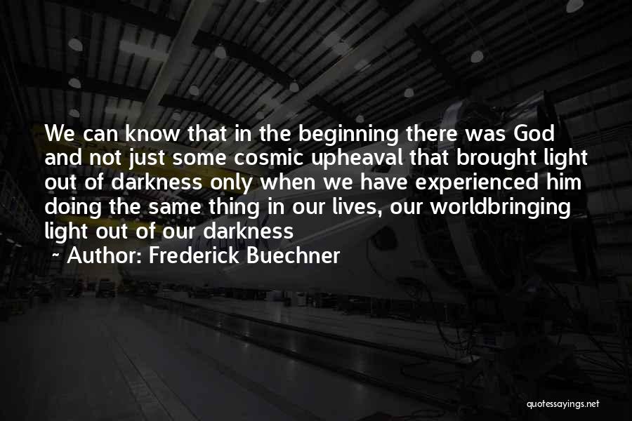 Frederick Buechner Quotes: We Can Know That In The Beginning There Was God And Not Just Some Cosmic Upheaval That Brought Light Out