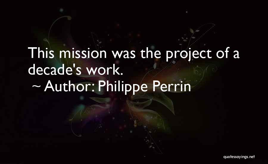 Philippe Perrin Quotes: This Mission Was The Project Of A Decade's Work.