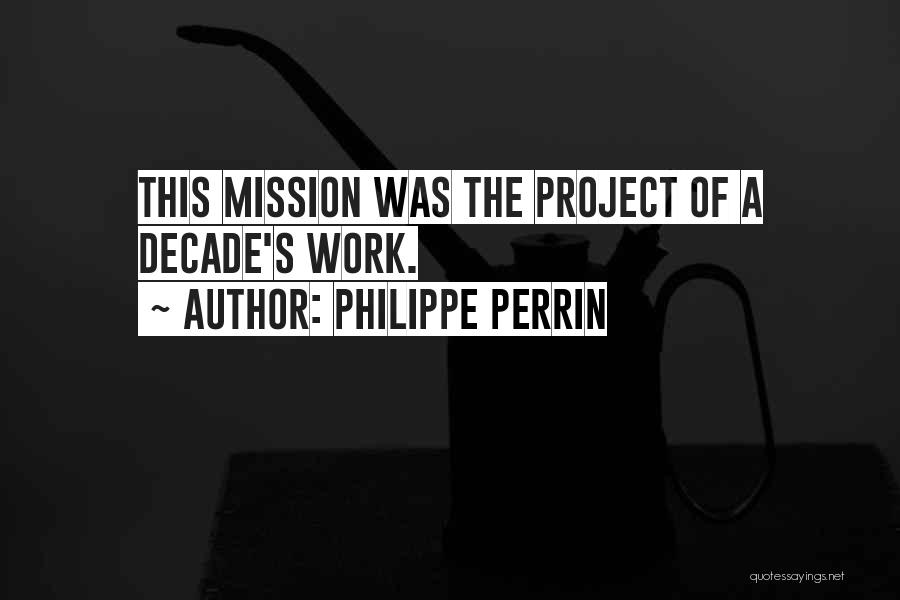 Philippe Perrin Quotes: This Mission Was The Project Of A Decade's Work.