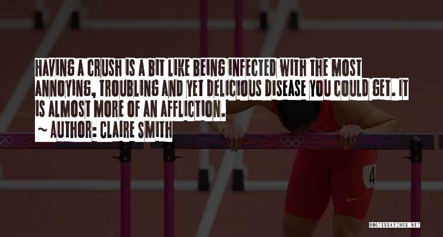 Claire Smith Quotes: Having A Crush Is A Bit Like Being Infected With The Most Annoying, Troubling And Yet Delicious Disease You Could