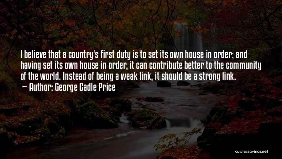 George Cadle Price Quotes: I Believe That A Country's First Duty Is To Set Its Own House In Order; And Having Set Its Own