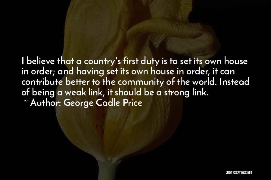 George Cadle Price Quotes: I Believe That A Country's First Duty Is To Set Its Own House In Order; And Having Set Its Own