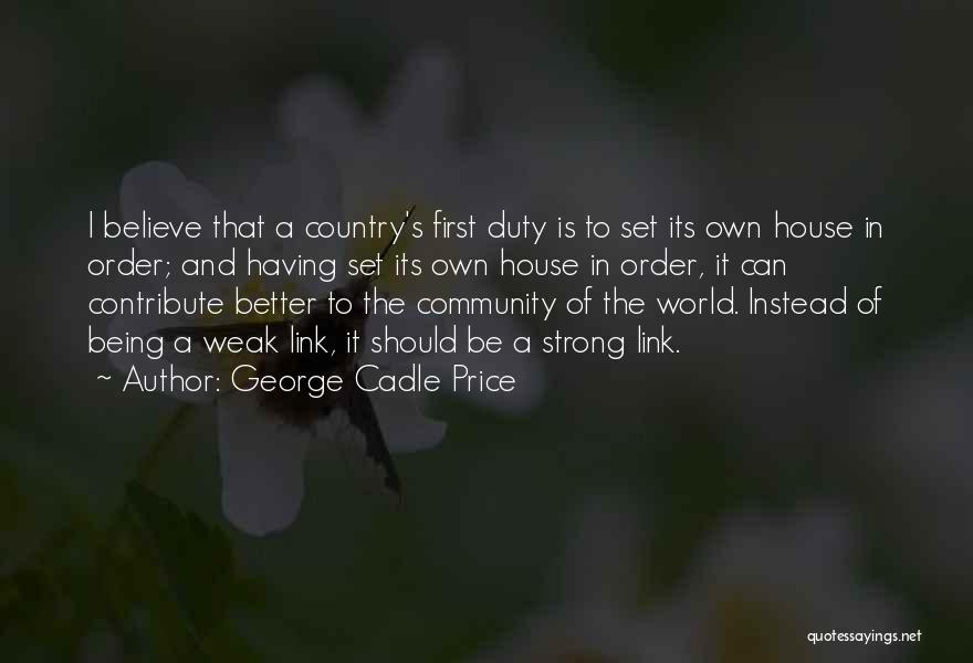 George Cadle Price Quotes: I Believe That A Country's First Duty Is To Set Its Own House In Order; And Having Set Its Own