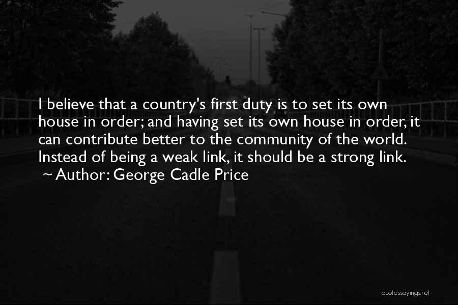 George Cadle Price Quotes: I Believe That A Country's First Duty Is To Set Its Own House In Order; And Having Set Its Own