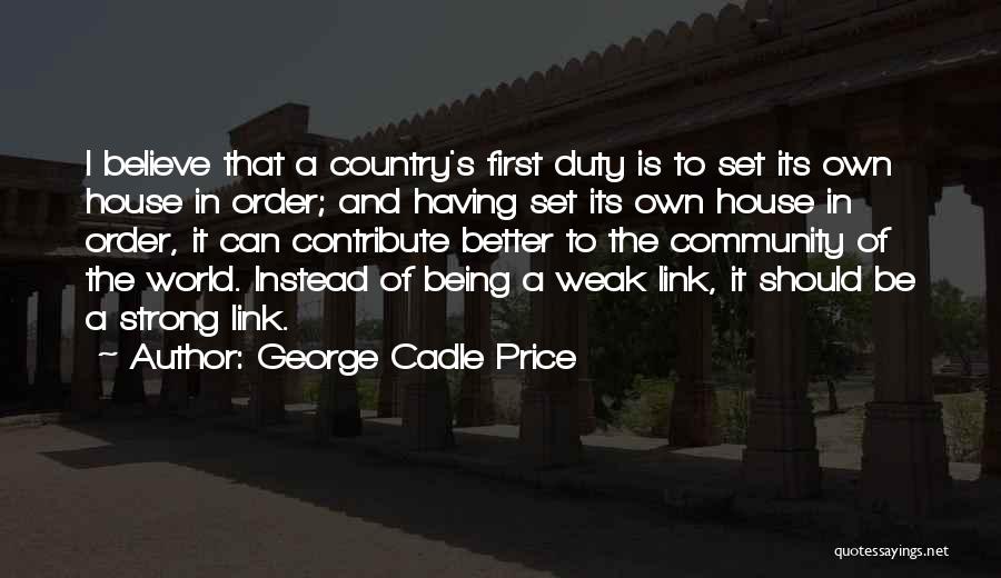 George Cadle Price Quotes: I Believe That A Country's First Duty Is To Set Its Own House In Order; And Having Set Its Own