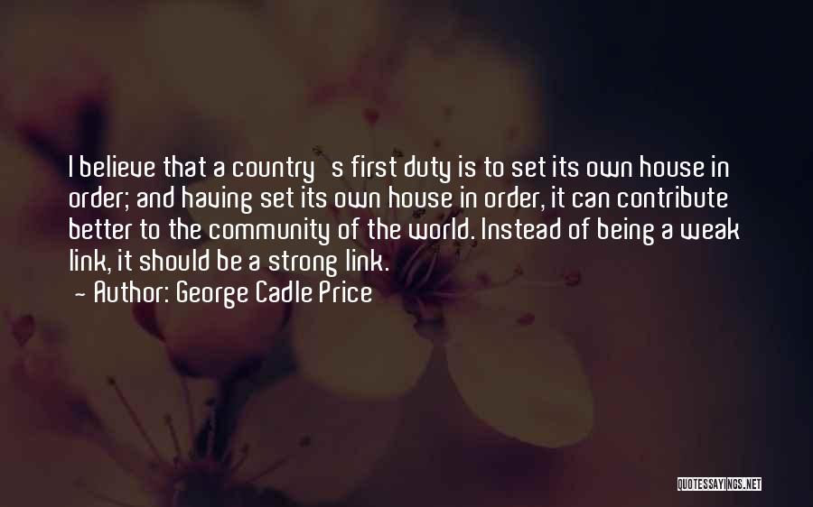 George Cadle Price Quotes: I Believe That A Country's First Duty Is To Set Its Own House In Order; And Having Set Its Own