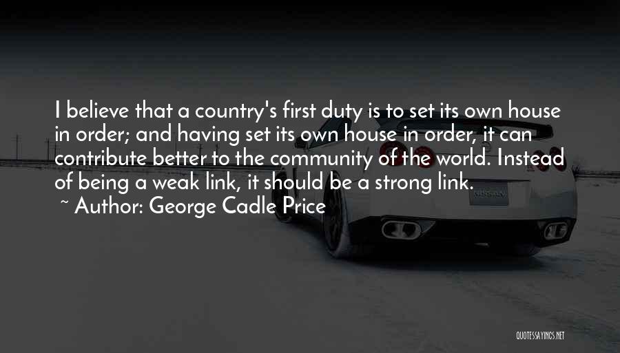 George Cadle Price Quotes: I Believe That A Country's First Duty Is To Set Its Own House In Order; And Having Set Its Own