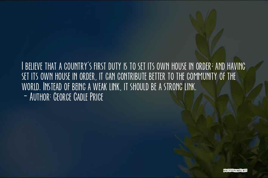 George Cadle Price Quotes: I Believe That A Country's First Duty Is To Set Its Own House In Order; And Having Set Its Own