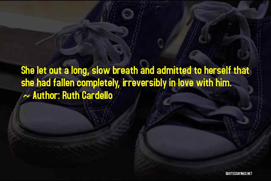 Ruth Cardello Quotes: She Let Out A Long, Slow Breath And Admitted To Herself That She Had Fallen Completely, Irreversibly In Love With