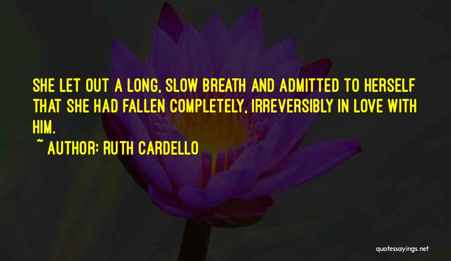 Ruth Cardello Quotes: She Let Out A Long, Slow Breath And Admitted To Herself That She Had Fallen Completely, Irreversibly In Love With