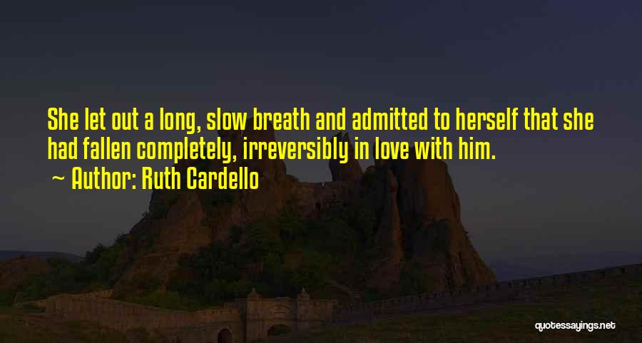 Ruth Cardello Quotes: She Let Out A Long, Slow Breath And Admitted To Herself That She Had Fallen Completely, Irreversibly In Love With