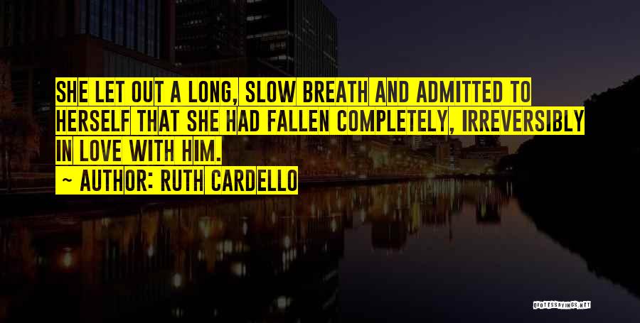 Ruth Cardello Quotes: She Let Out A Long, Slow Breath And Admitted To Herself That She Had Fallen Completely, Irreversibly In Love With