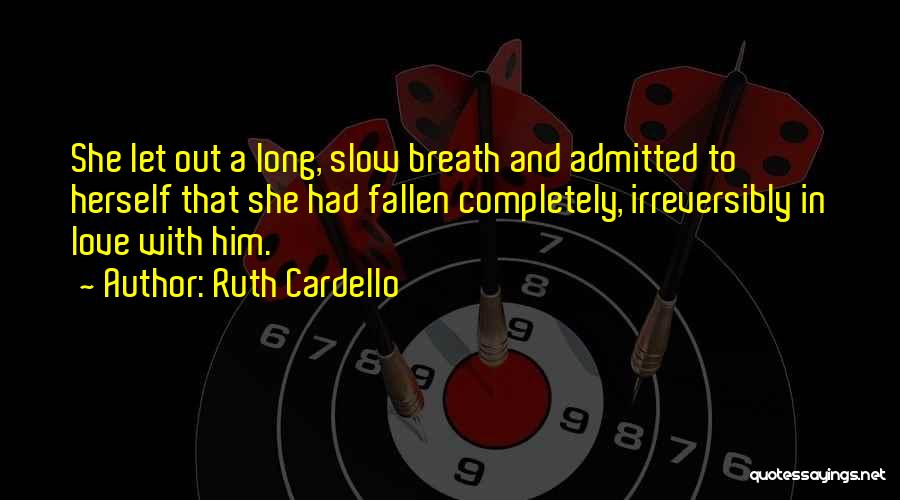 Ruth Cardello Quotes: She Let Out A Long, Slow Breath And Admitted To Herself That She Had Fallen Completely, Irreversibly In Love With