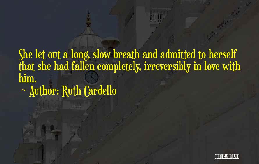 Ruth Cardello Quotes: She Let Out A Long, Slow Breath And Admitted To Herself That She Had Fallen Completely, Irreversibly In Love With