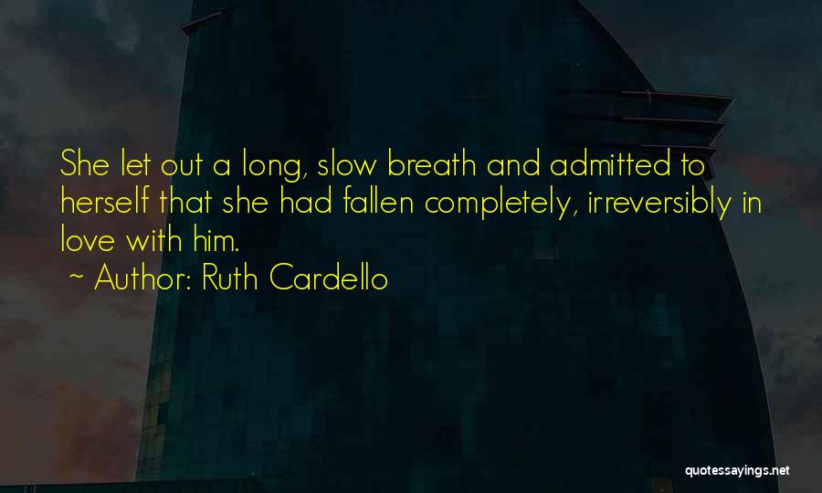 Ruth Cardello Quotes: She Let Out A Long, Slow Breath And Admitted To Herself That She Had Fallen Completely, Irreversibly In Love With