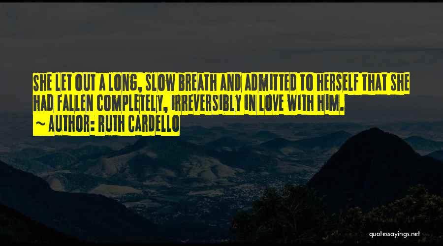 Ruth Cardello Quotes: She Let Out A Long, Slow Breath And Admitted To Herself That She Had Fallen Completely, Irreversibly In Love With