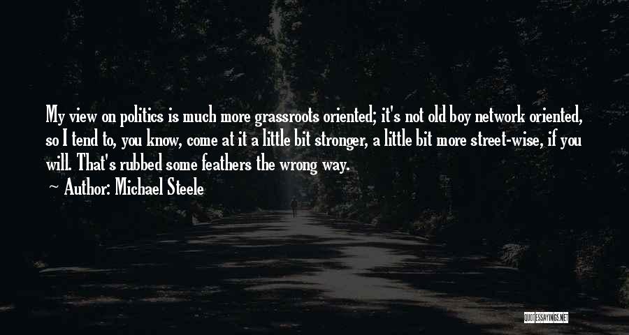 Michael Steele Quotes: My View On Politics Is Much More Grassroots Oriented; It's Not Old Boy Network Oriented, So I Tend To, You