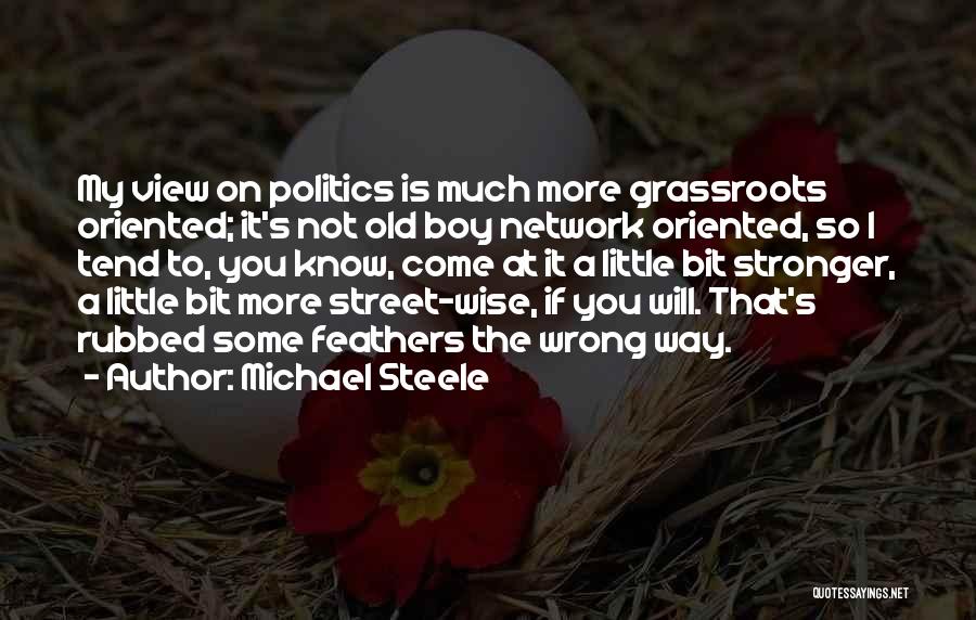 Michael Steele Quotes: My View On Politics Is Much More Grassroots Oriented; It's Not Old Boy Network Oriented, So I Tend To, You