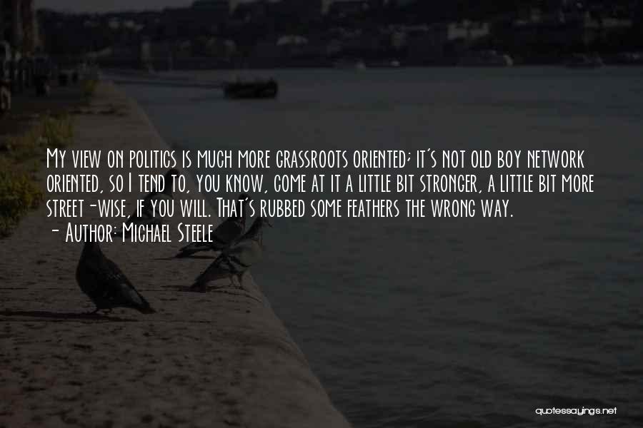 Michael Steele Quotes: My View On Politics Is Much More Grassroots Oriented; It's Not Old Boy Network Oriented, So I Tend To, You