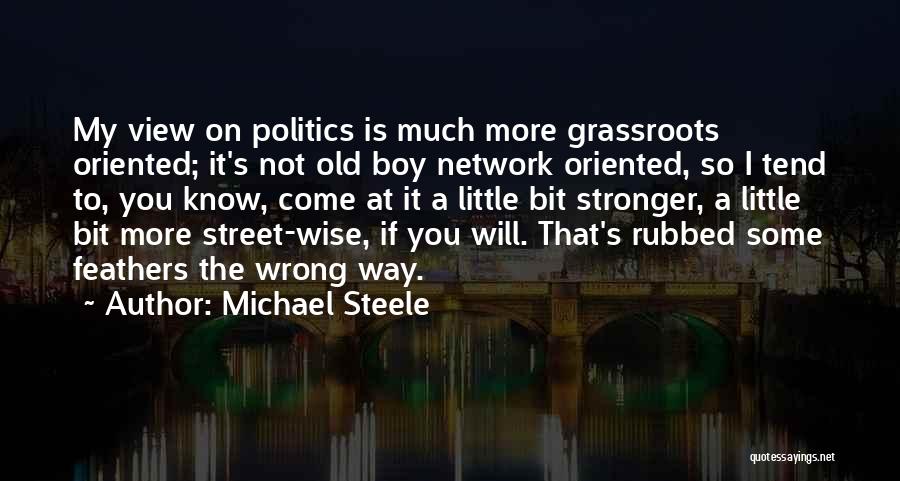 Michael Steele Quotes: My View On Politics Is Much More Grassroots Oriented; It's Not Old Boy Network Oriented, So I Tend To, You